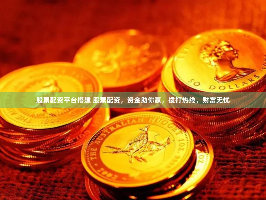 股票配资平台搭建 股票配资，资金助你赢，拨打热线，财富无忧