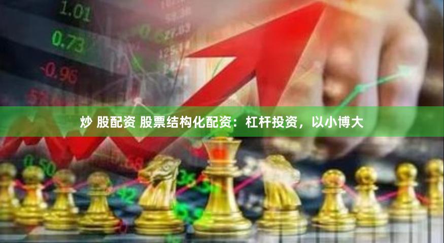 炒 股配资 股票结构化配资：杠杆投资，以小博大