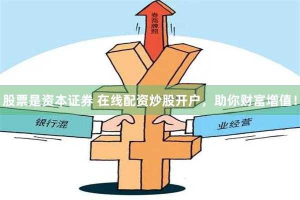 股票是资本证券 在线配资炒股开户，助你财富增值！