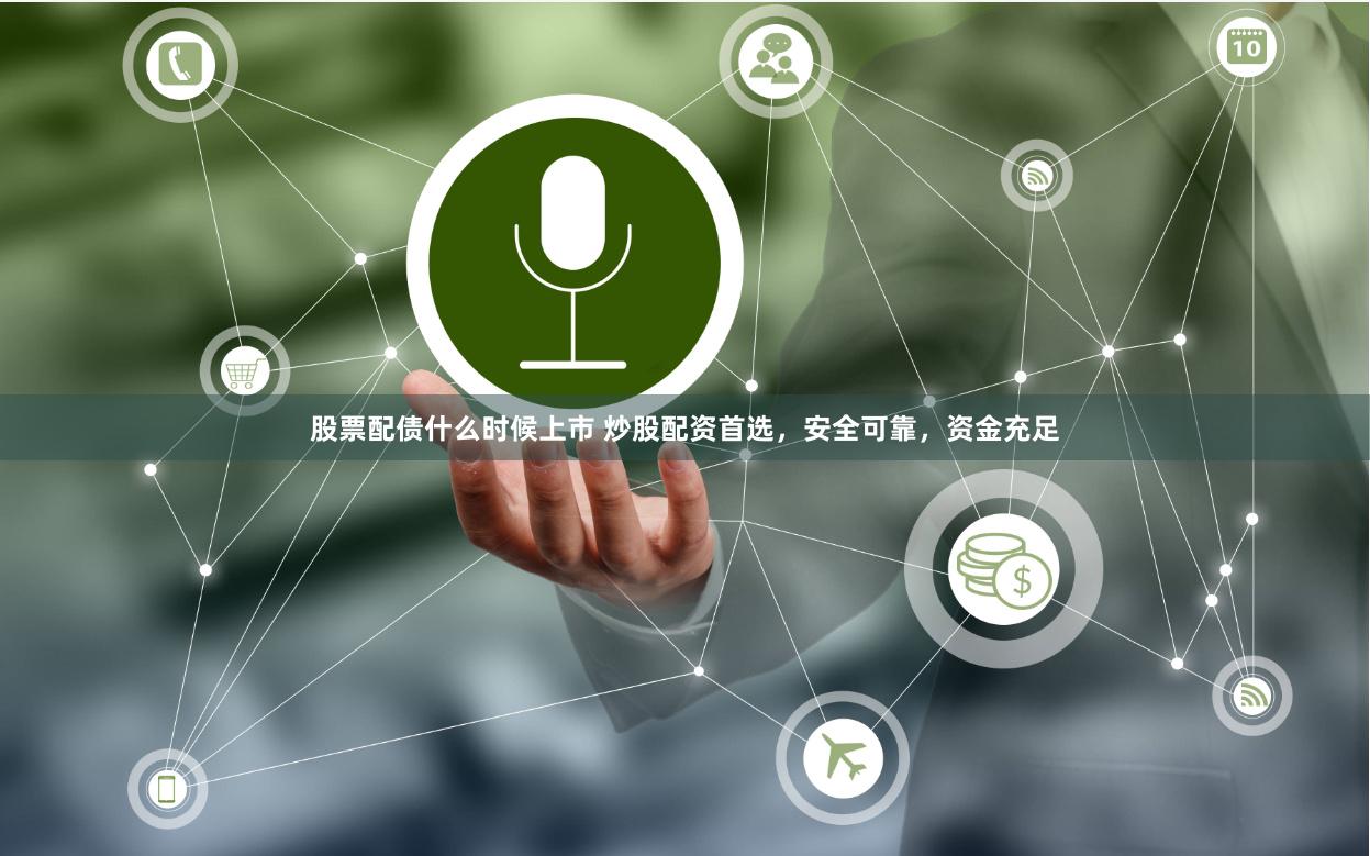 股票配债什么时候上市 炒股配资首选,安全可靠,资金充足