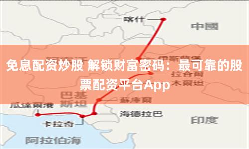 免息配资炒股 解锁财富密码：最可靠的股票配资平台App