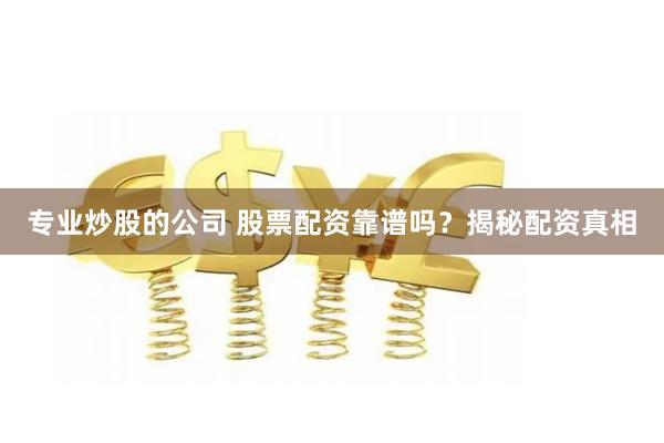 专业炒股的公司 股票配资靠谱吗？揭秘配资真相