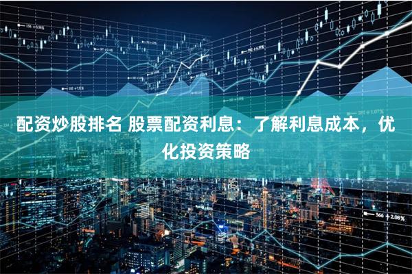 配资炒股排名 股票配资利息：了解利息成本，优化投资策略