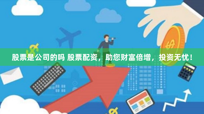 股票是公司的吗 股票配资，助您财富倍增，投资无忧！