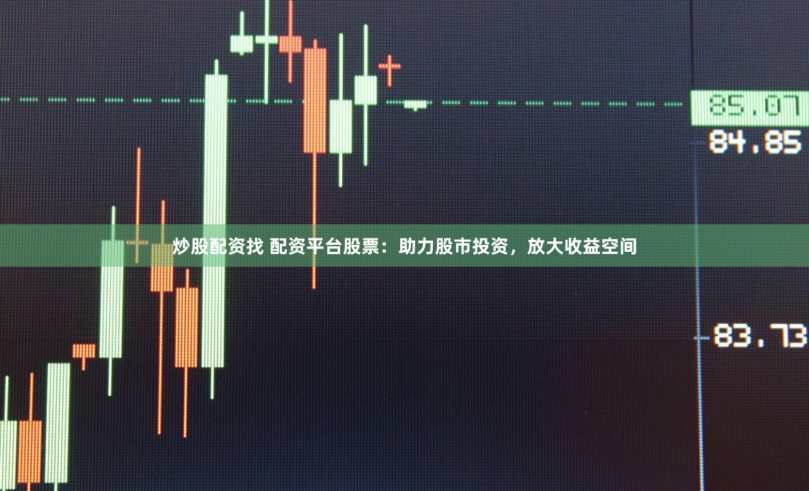 炒股配资找 配资平台股票：助力股市投资，放大收益空间