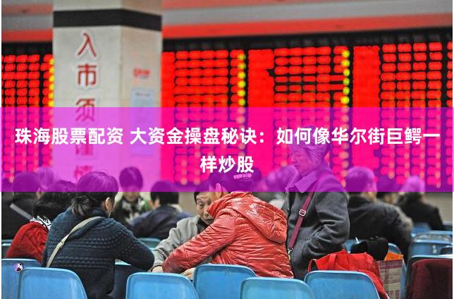 珠海股票配资 大资金操盘秘诀：如何像华尔街巨鳄一样炒股