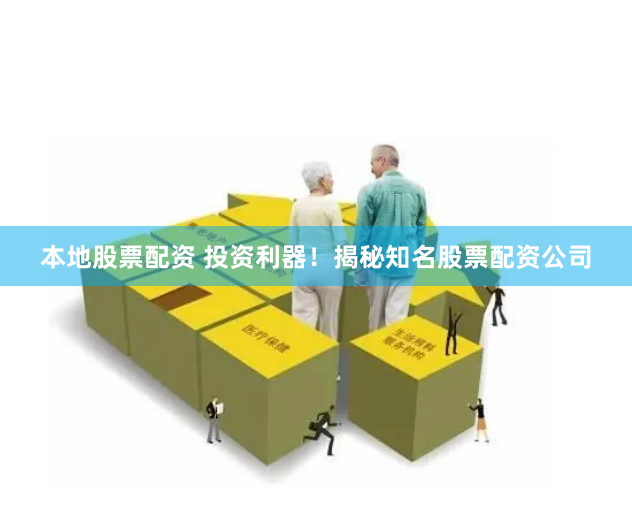 本地股票配资 投资利器！揭秘知名股票配资公司