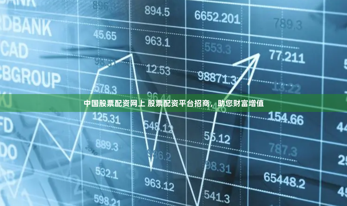 中国股票配资网上 股票配资平台招商，助您财富增值