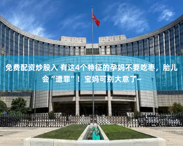 免费配资炒股入 有这4个特征的孕妈不要吃枣，胎儿会“遭罪”！宝妈可别大意了~