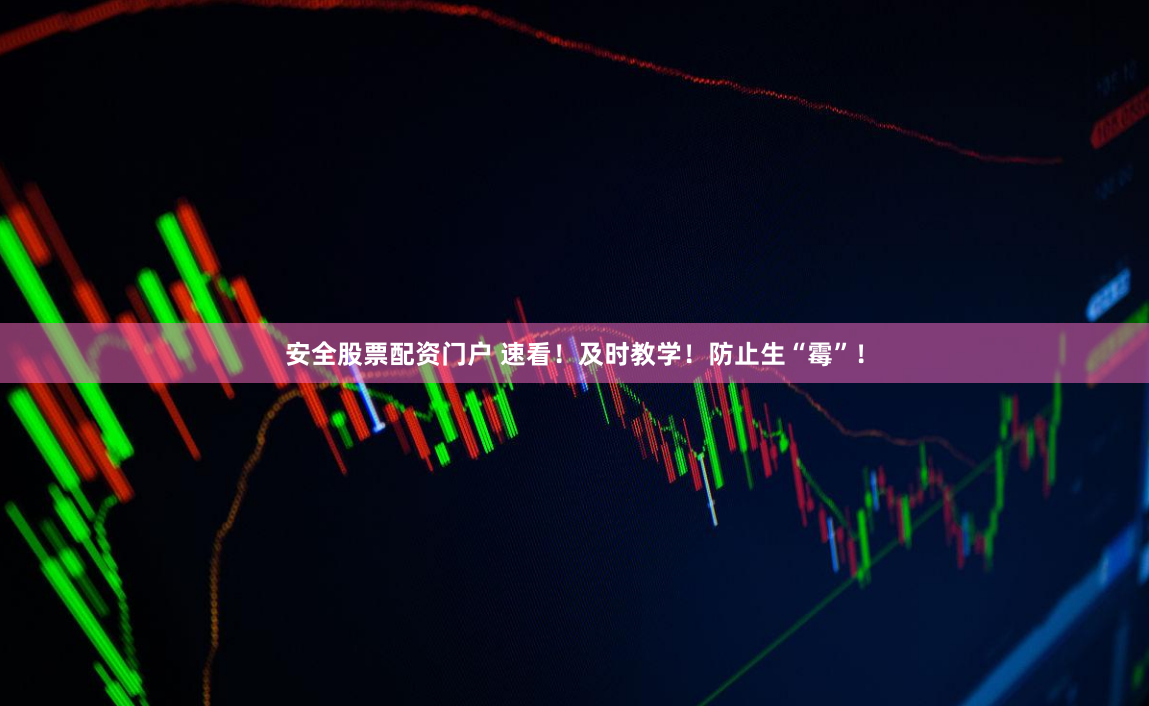 安全股票配资门户 速看！及时教学！防止生“霉”！
