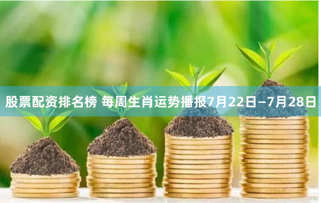 股票配资排名榜 每周生肖运势播报7月22日—7月28日
