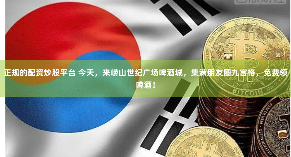 正规的配资炒股平台 今天，来崂山世纪广场啤酒城，集满朋友圈九宫格，免费领啤酒！