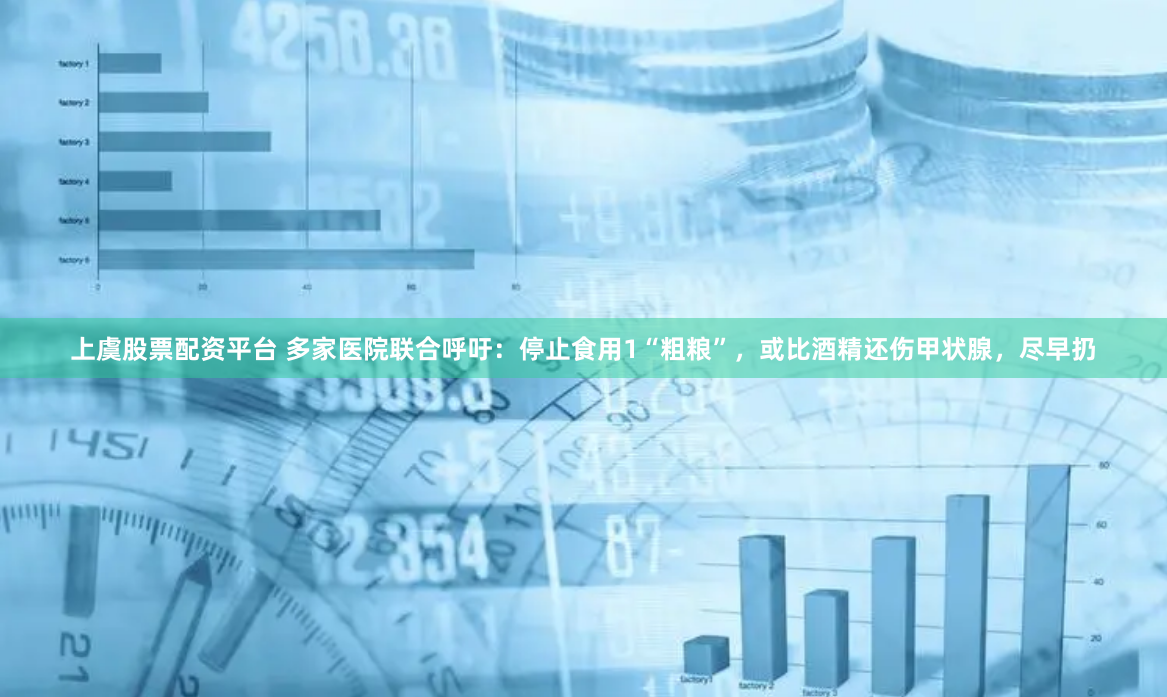 上虞股票配资平台 多家医院联合呼吁：停止食用1“粗粮”，或比酒精还伤甲状腺，尽早扔