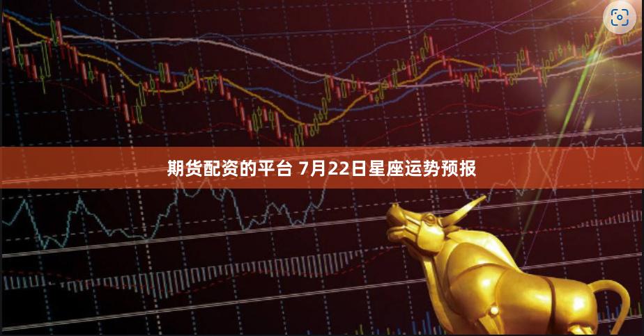 期货配资的平台 7月22日星座运势预报