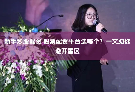 新手炒股配资 股票配资平台选哪个？一文助你避开雷区
