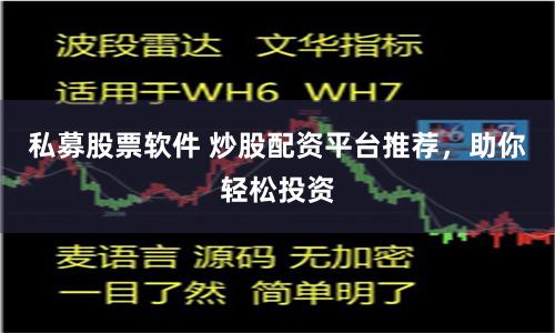 私募股票软件 炒股配资平台推荐，助你轻松投资