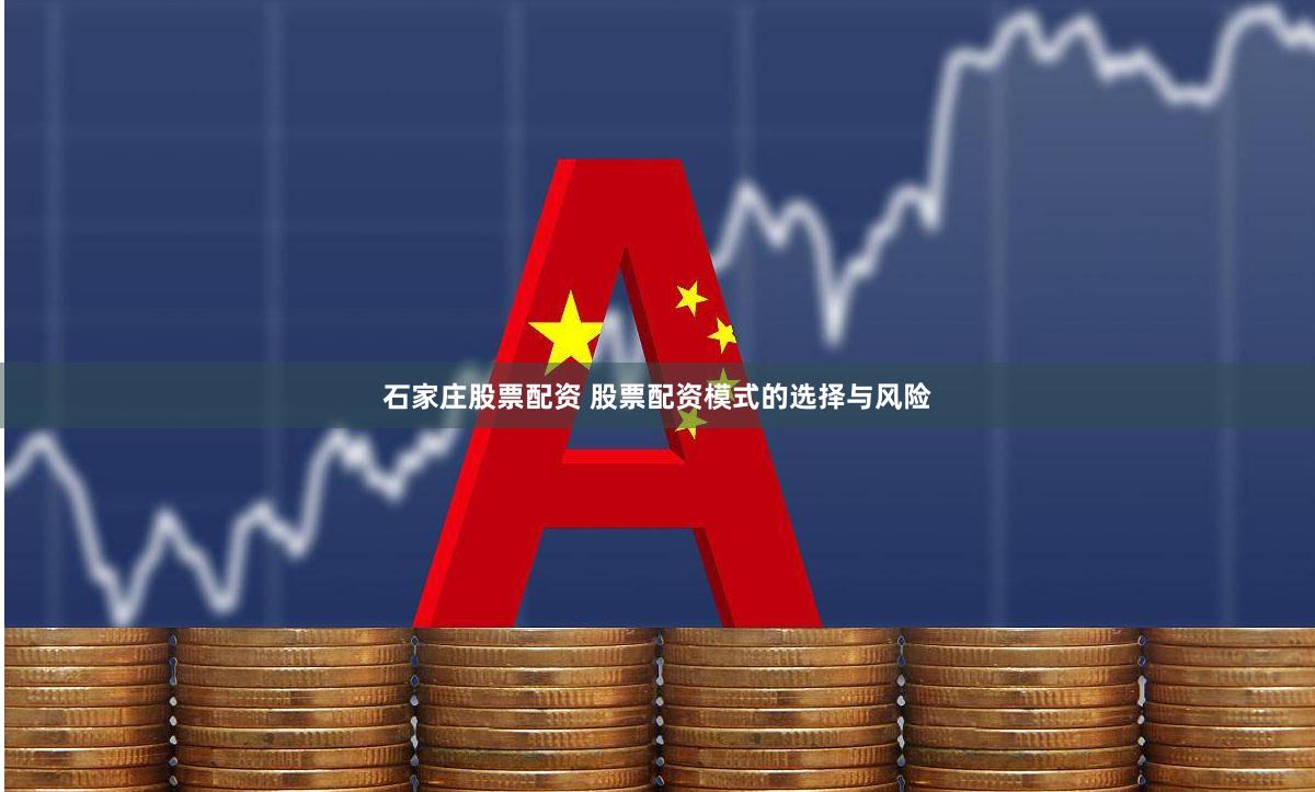 石家庄股票配资 股票配资模式的选择与风险