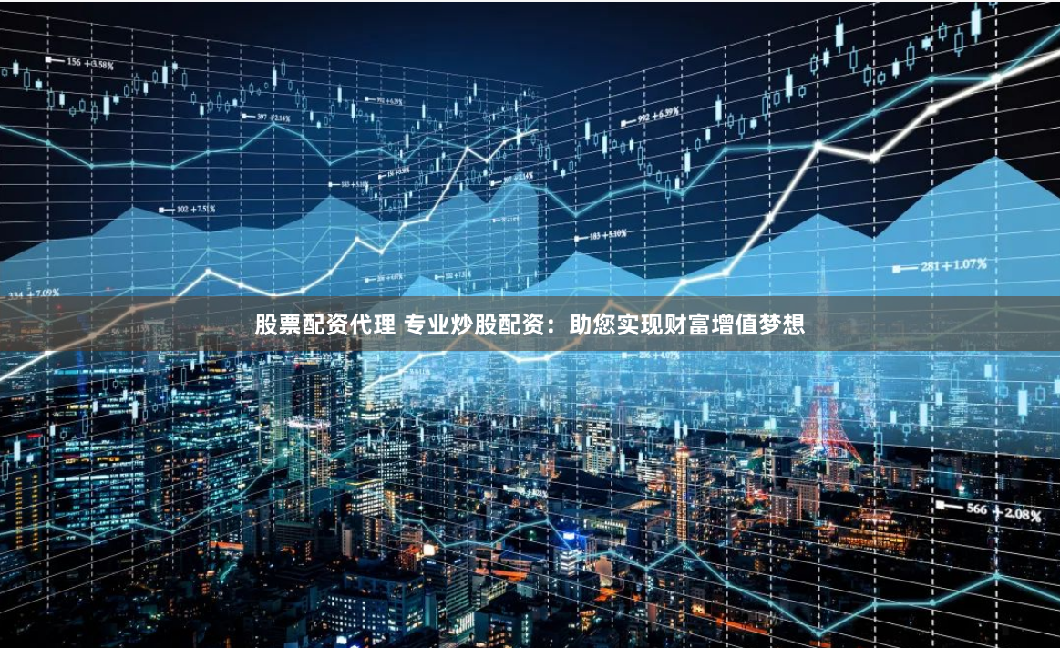 股票配资代理 专业炒股配资：助您实现财富增值梦想