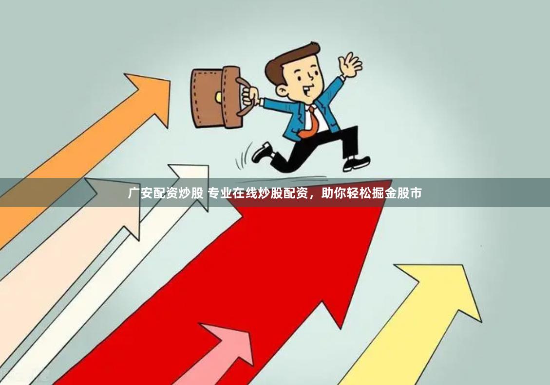 广安配资炒股 专业在线炒股配资，助你轻松掘金股市