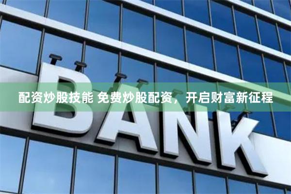 配资炒股技能 免费炒股配资，开启财富新征程