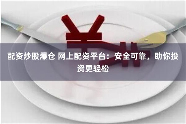 配资炒股爆仓 网上配资平台：安全可靠，助你投资更轻松