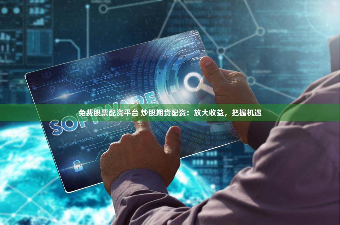 免费股票配资平台 炒股期货配资:放大收益,把握机遇