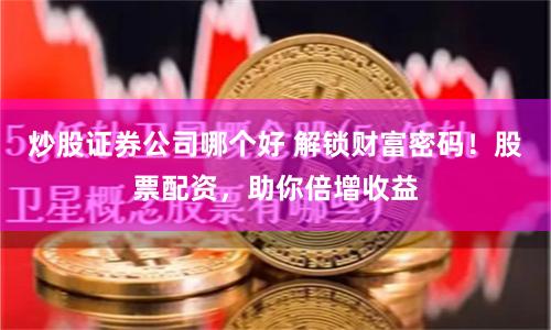 炒股证券公司哪个好 解锁财富密码！股票配资，助你倍增收益