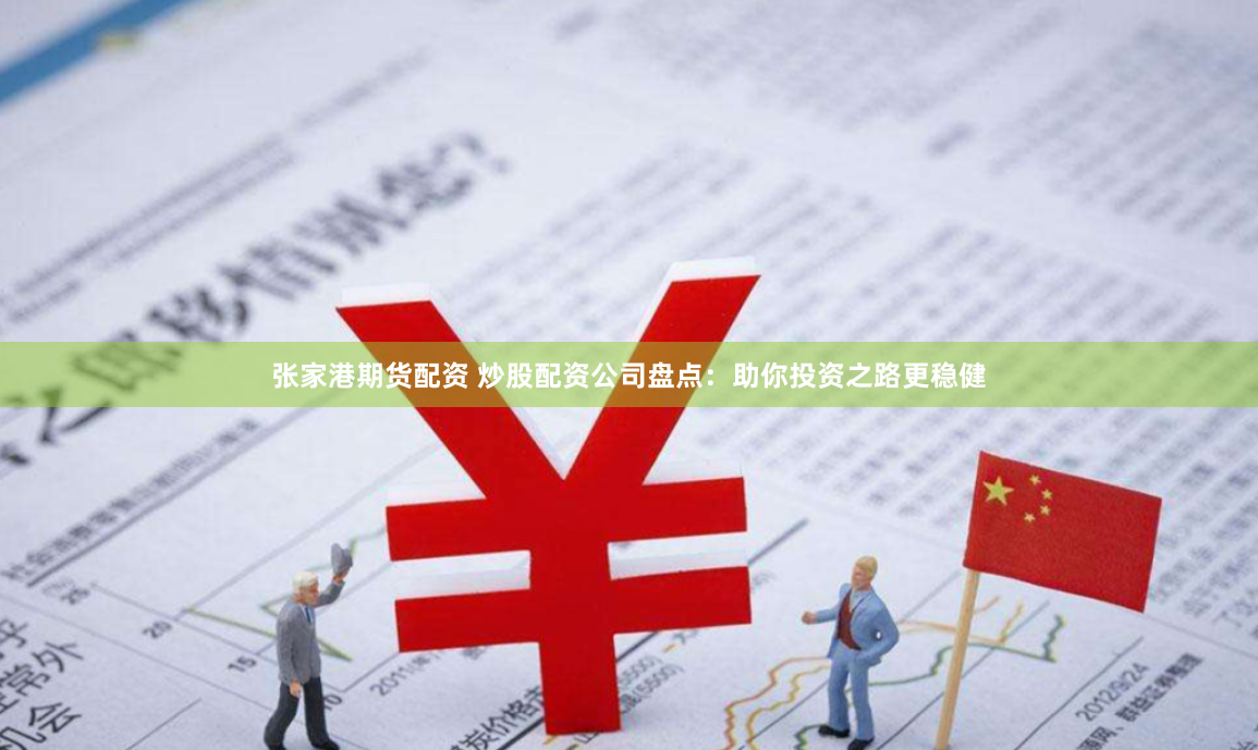 张家港期货配资 炒股配资公司盘点:助你投资之路更稳健