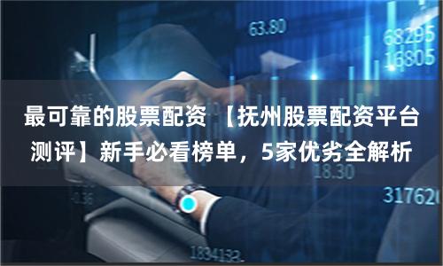 最可靠的股票配资 【抚州股票配资平台测评】新手必看榜单,5家优劣全解析