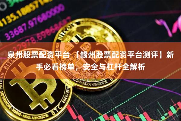 泉州股票配资平台 【赣州股票配资平台测评】新手必看榜单,安全与杠杆全解析