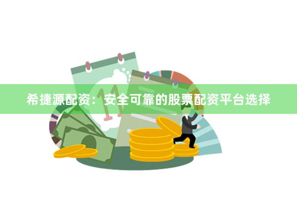 希捷源配资：安全可靠的股票配资平台选择