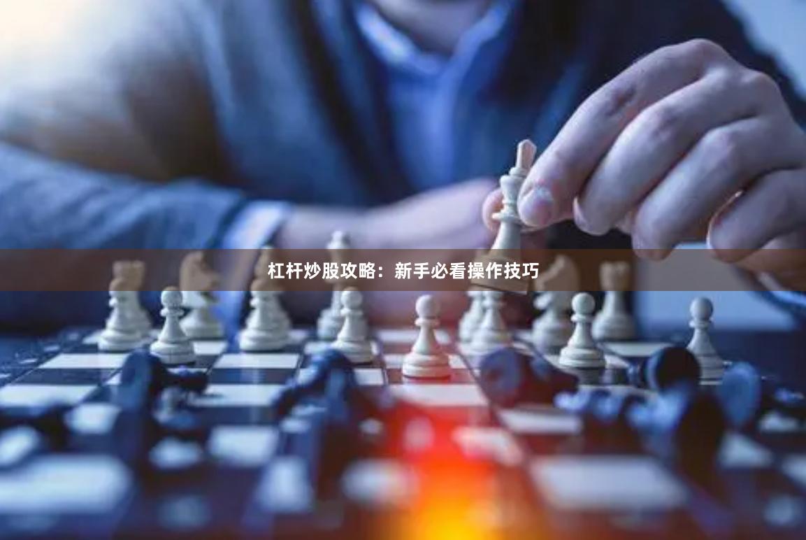 杠杆炒股攻略：新手必看操作技巧
