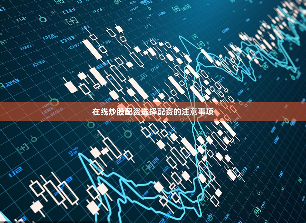 在线炒股配资选择配资的注意事项