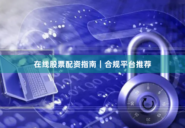 在线股票配资指南｜合规平台推荐