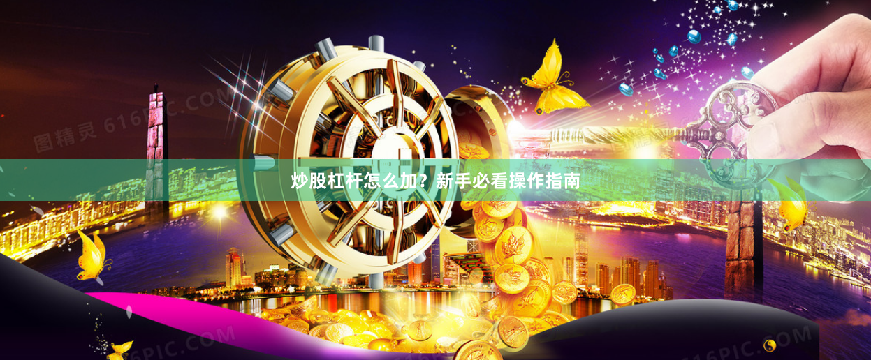 炒股杠杆怎么加？新手必看操作指南