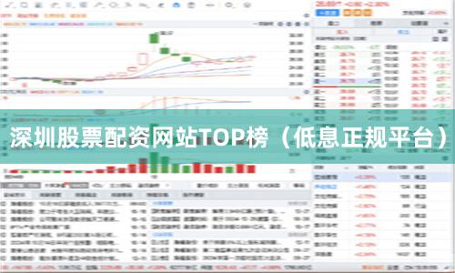 深圳股票配资网站TOP榜（低息正规平台）