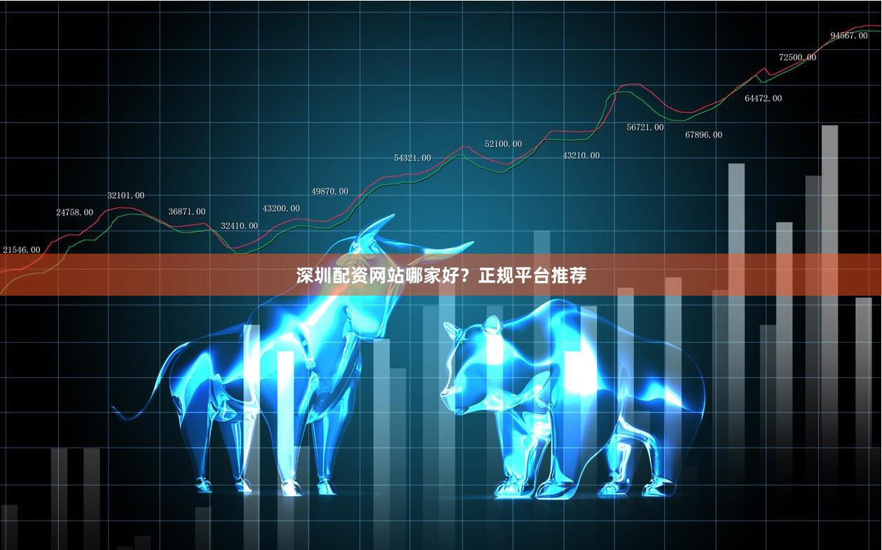 深圳配资网站哪家好？正规平台推荐