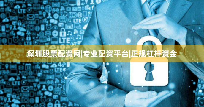深圳股票配资网|专业配资平台|正规杠杆资金