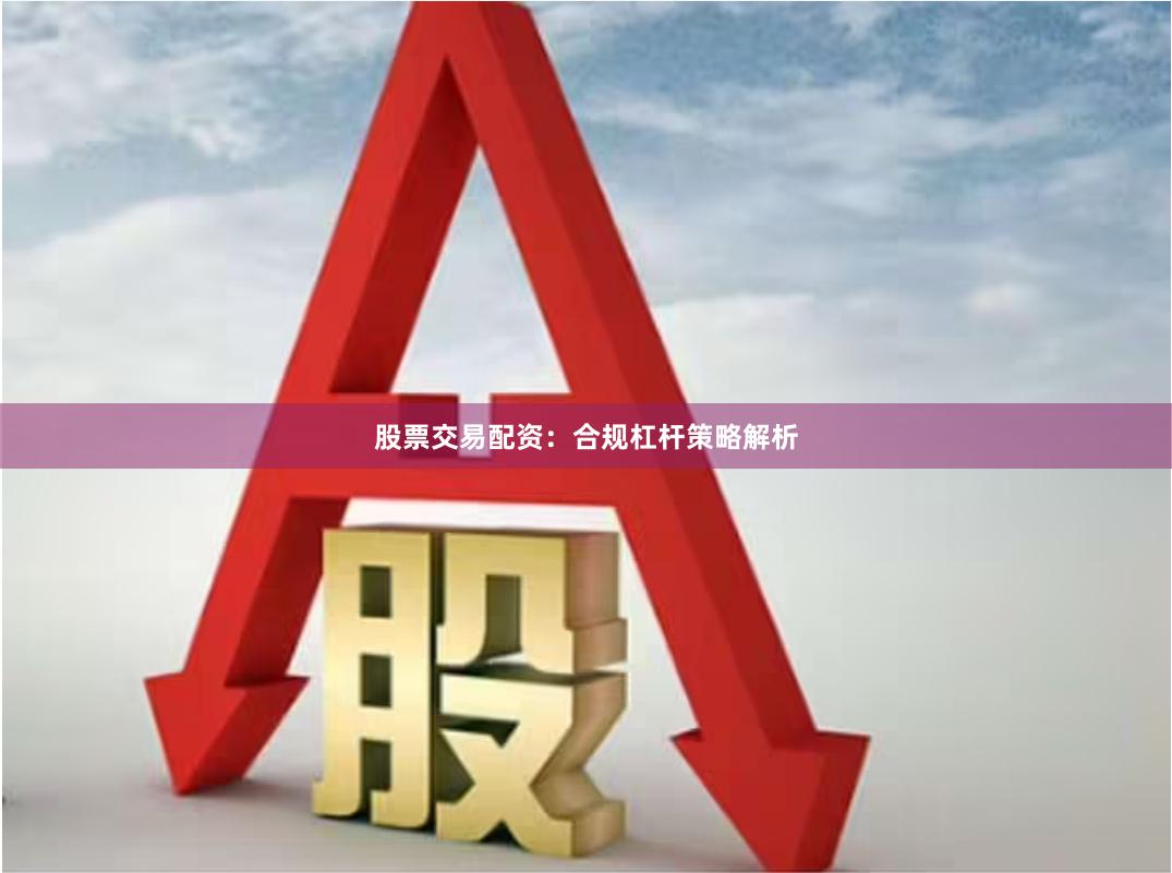 股票交易配资：合规杠杆策略解析