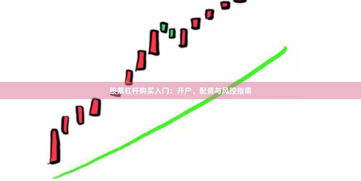股票杠杆购买入门：开户、配资与风控指南