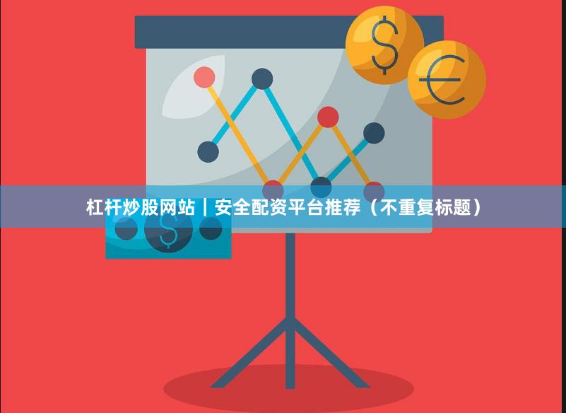 杠杆炒股网站|安全配资平台推荐(不重复标题)