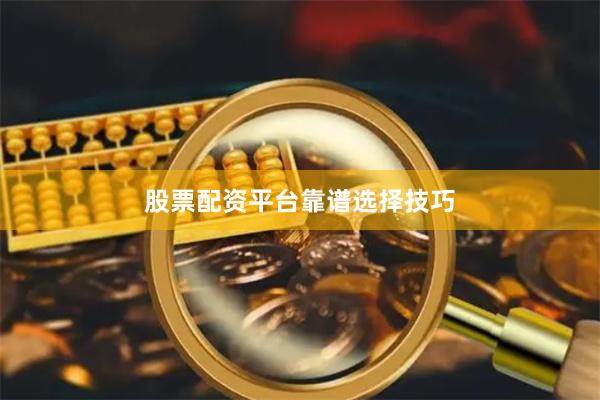 股票配资平台靠谱选择技巧