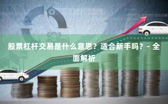 股票杠杆交易是什么意思？适合新手吗？- 全面解析