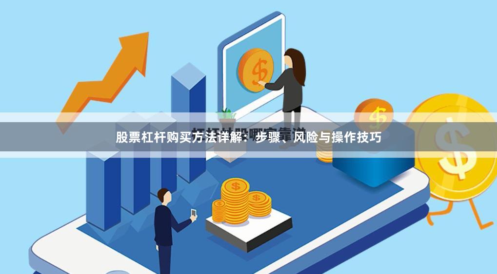 股票杠杆购买方法详解：步骤、风险与操作技巧