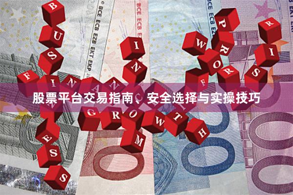 股票平台交易指南、安全选择与实操技巧