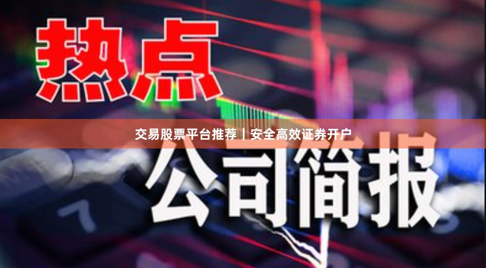 交易股票平台推荐｜安全高效证券开户