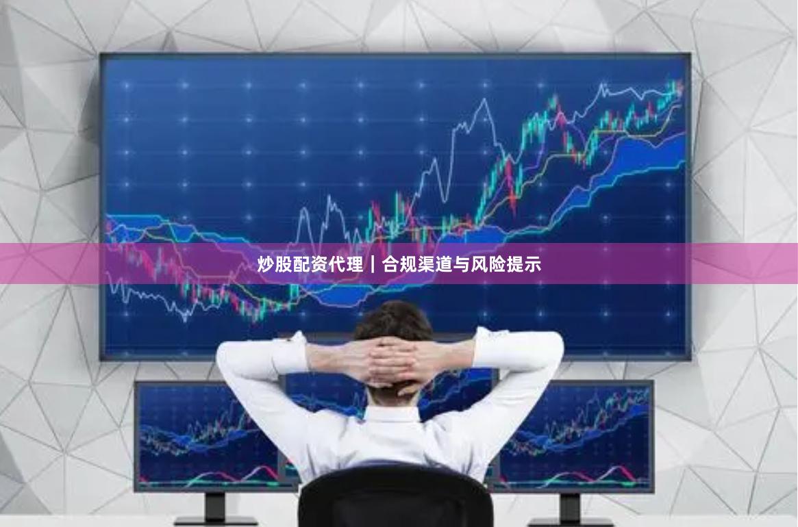 炒股配资代理｜合规渠道与风险提示