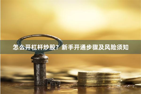 怎么开杠杆炒股？新手开通步骤及风险须知