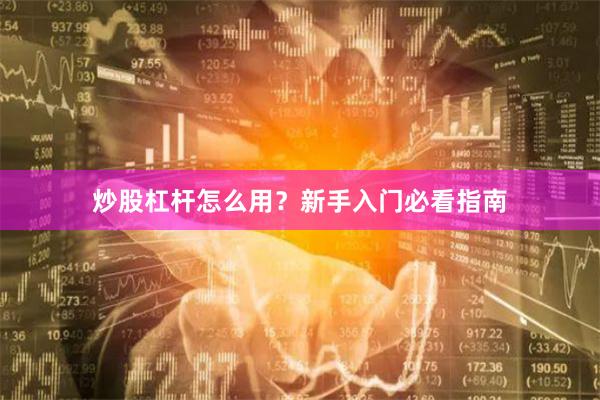 炒股杠杆怎么用？新手入门必看指南
