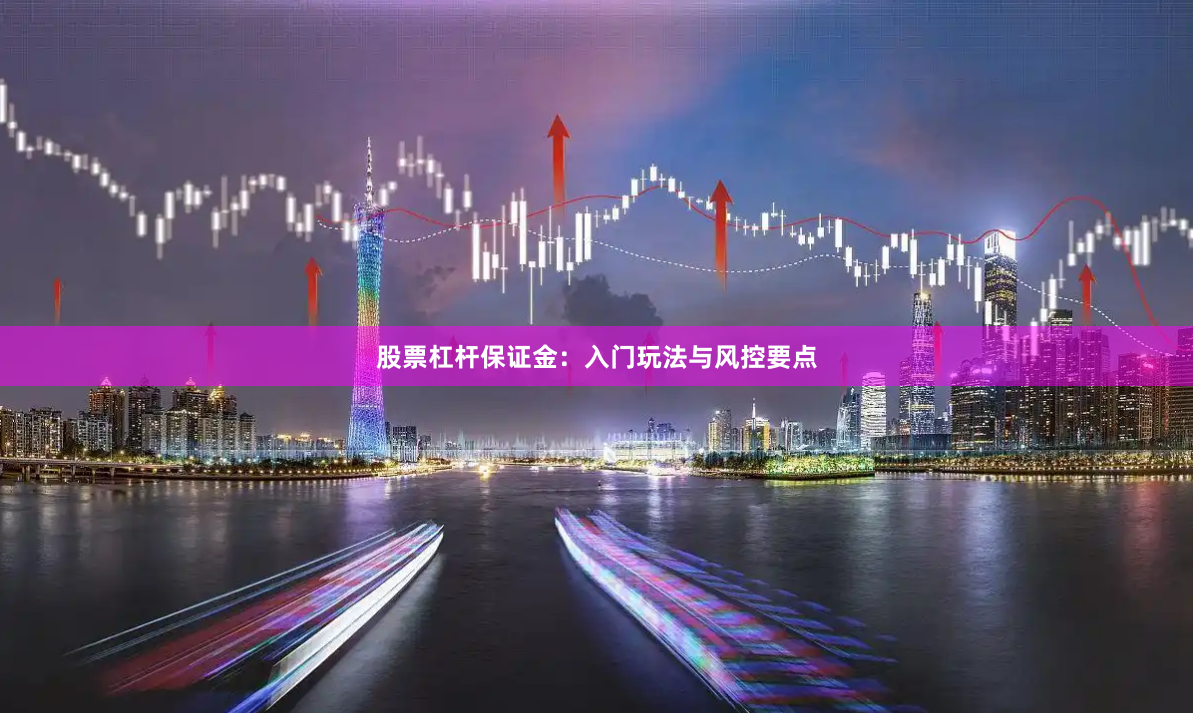 股票杠杆保证金：入门玩法与风控要点